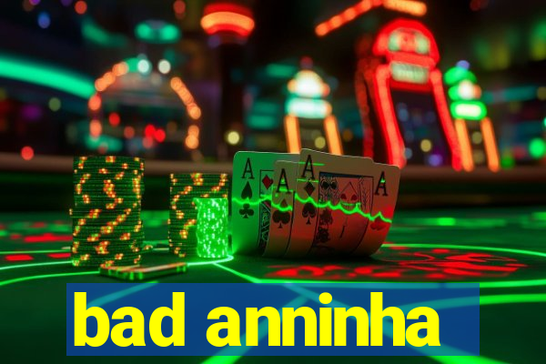 bad anninha